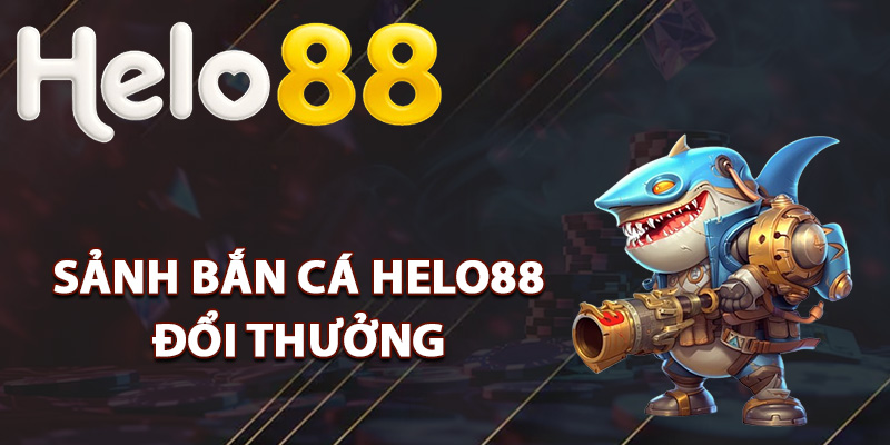 Bắn Cá Helo88 – Đấu Trường Săn Cá Kiếm Tiền Gay Cấn 1 Tìm hiểu sảnh bắn cá Helo88 đổi thưởng