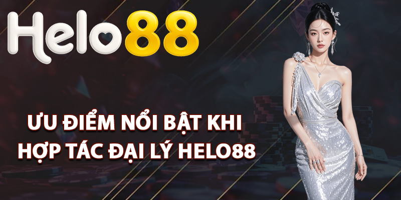 Đại Lý Helo88 – Đăng Ký Dễ Dàng Nhận Quyền Lợi Vượt Trội 1 Ưu điểm nổi bật khi hợp tác đại lý Helo88