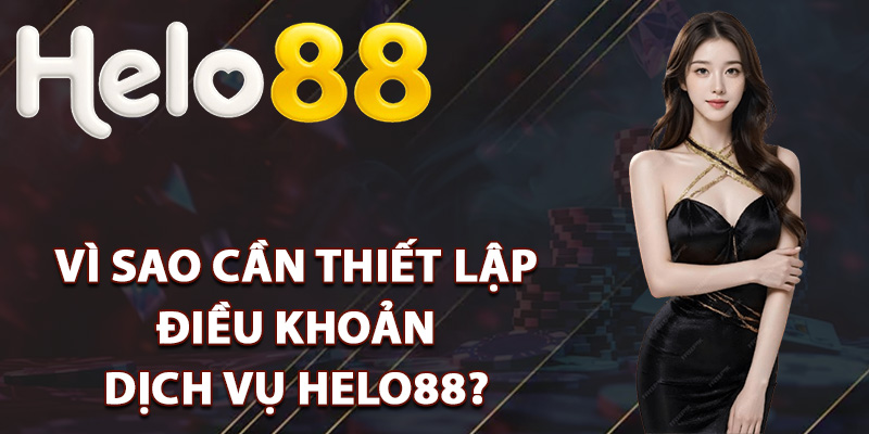 Điều Khoản Dịch Vụ Helo88 Cơ Sở Tin Cậy Để Trải Nghiệm 1 Vì sao cần thiết lập điều khoản dịch vụ Helo88?